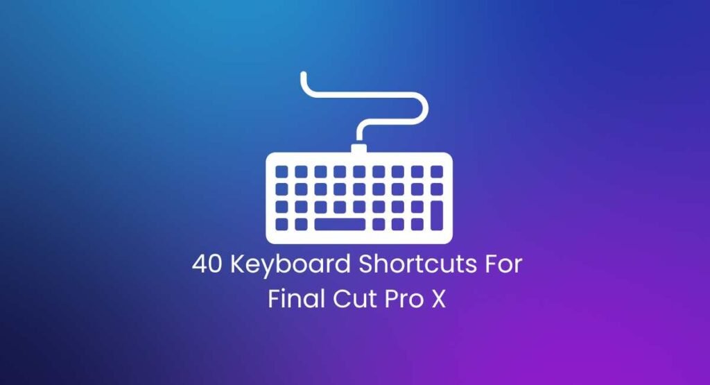 40 Important Shortcuts of Final Cut Pro X